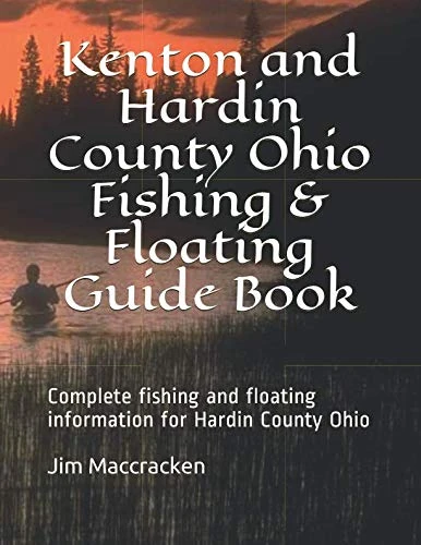 Kenton and Hardin County Ohio Fishing & Floating Guide Book: Complete fishing and floating information for Hardin County Ohio (Ohio Fishing & Floating Guide Books)