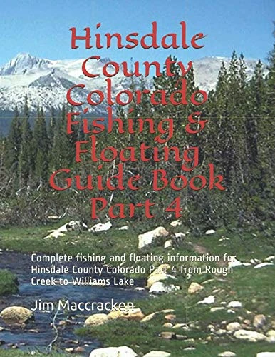 Hinsdale County Colorado Fishing & Floating: Complete fishing and floating information for Hinsdale County Colorado Part 4 from Rough Creek to Williams Lake (Colorado Fishing & Floating Guide Book)