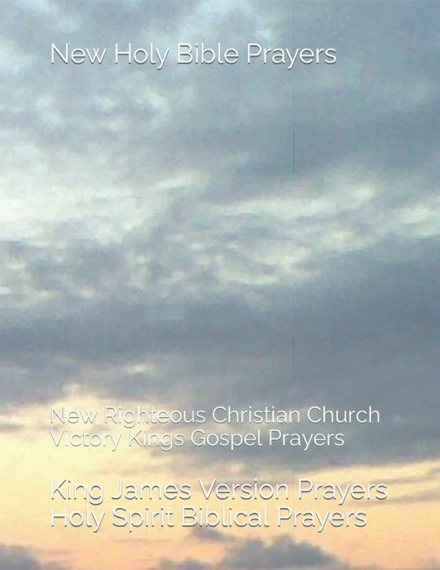 New Holy Bible Prayers: New Righteous Christian Church Victory Kings Gospel Prayers: 4 (Victory Christ Jesus King of Kings James Version Prayers)