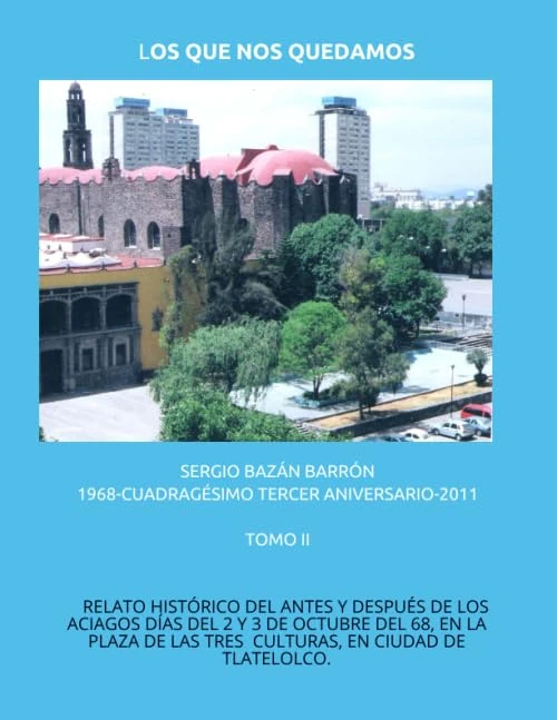 LOS QUE NOS QUEDAMOS 1968.- CUADRAGÉSIMO TERCER ANIVERSARIO-2011: RELATO HISTÓRICO DEL ANTES Y DESPUÉS DE LOS ACIAGOS DÍAS DEL 2 Y 3 DE OCTUBRE DEL ... EN CIUDAD TLATELOLCO, MÉXICO, D. F. (TOMO II) - Image 1
