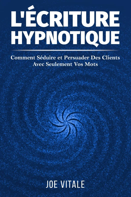 L'Écriture Hypnotique: Comment Séduire et Persuader Des Clients Avec Seulement Vos Mots