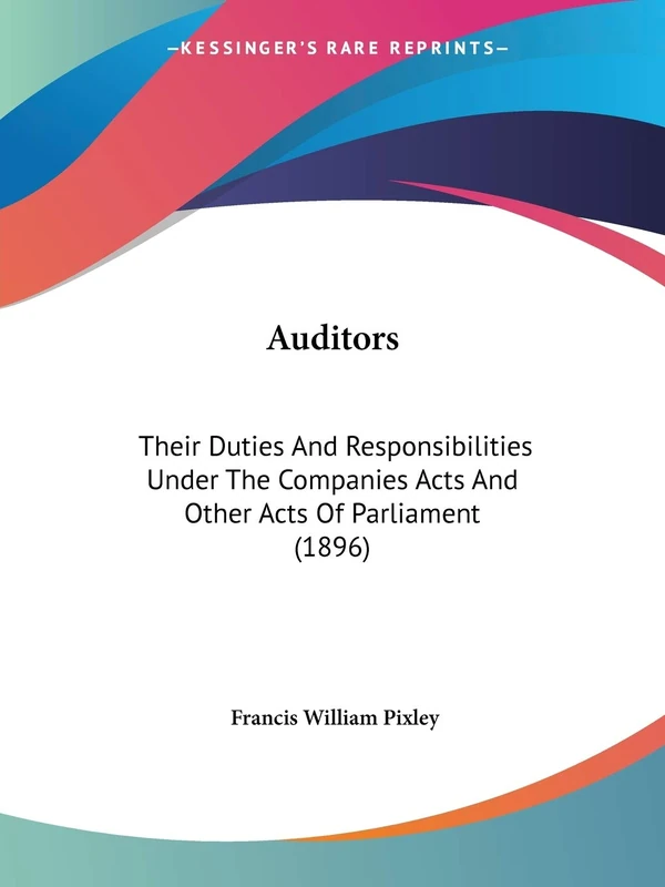 Auditors: Their Duties And Responsibilities Under The Companies Acts And Other Acts Of Parliament (1896)