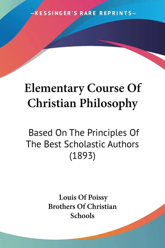 Elementary Course Of Christian Philosophy: Based On The Principles Of The Best Scholastic Authors (1893)