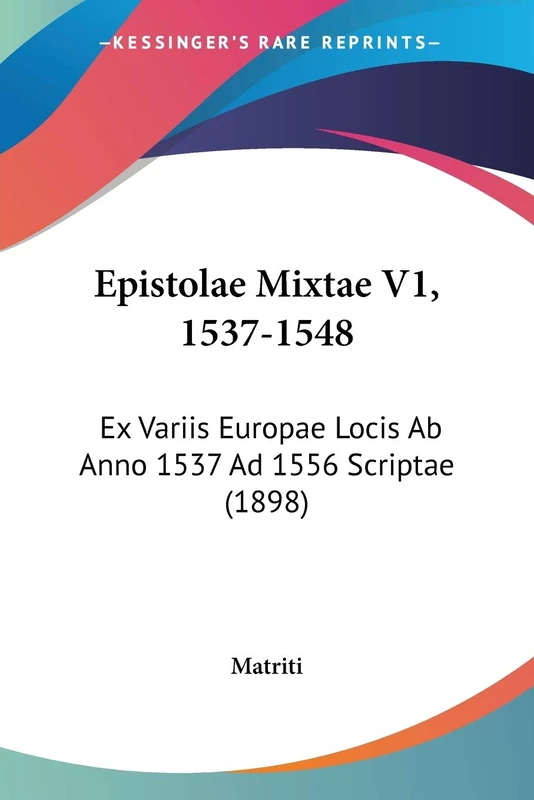 Epistolae Mixtae V1, 1537-1548: Ex Variis Europae Locis Ab Anno 1537 Ad 1556 Scriptae (1898)