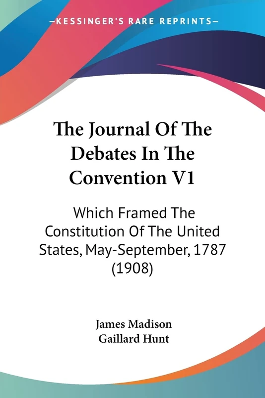 The Journal Of The Debates In The Convention V1: Which Framed The Constitution Of The United States, May-September, 1787 (1908): 1