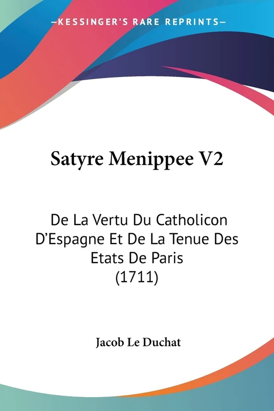 Satyre Menippee V2: De La Vertu Du Catholicon D'Espagne Et De La Tenue Des Etats De Paris (1711)