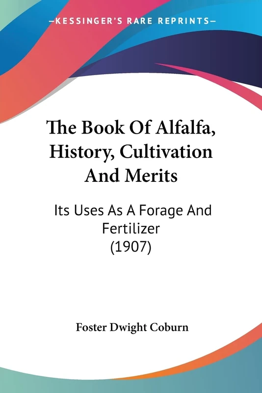 The Book Of Alfalfa, History, Cultivation And Merits: Its Uses As A Forage And Fertilizer (1907)