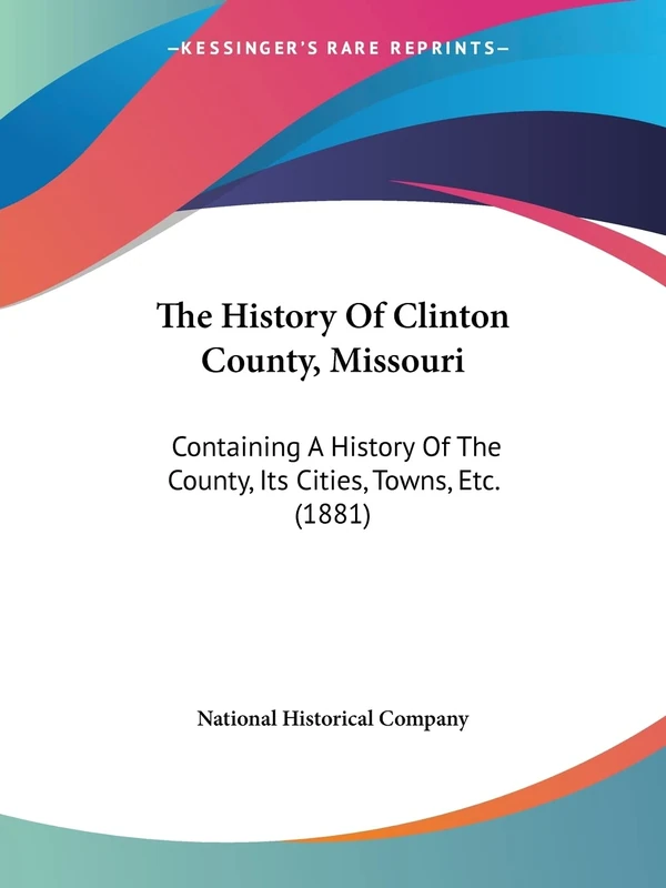 The History Of Clinton County, Missouri: Containing A History Of The County, Its Cities, Towns, Etc. (1881)