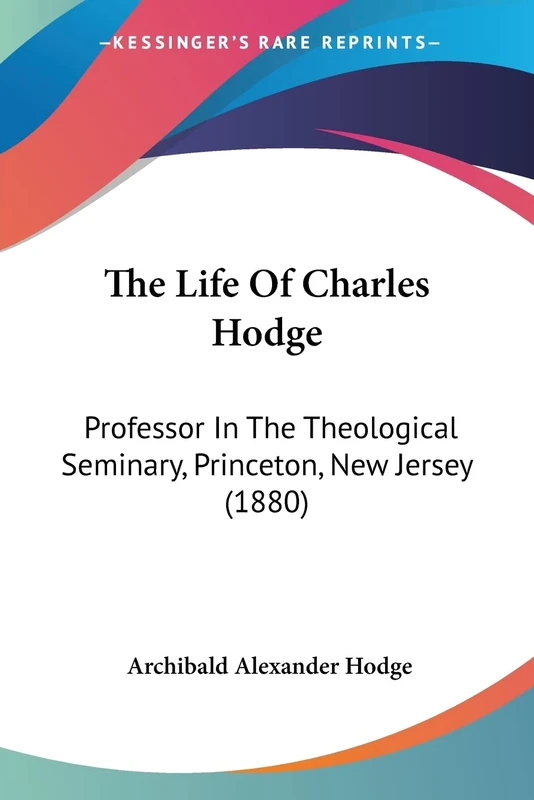 The Life Of Charles Hodge: Professor In The Theological Seminary, Princeton, New Jersey (1880)