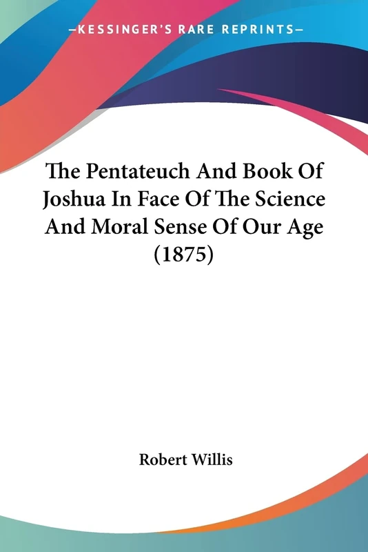 The Pentateuch And Book Of Joshua In Face Of The Science And Moral Sense Of Our Age (1875)