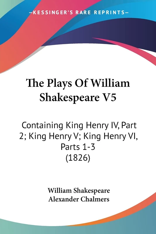 The Plays Of William Shakespeare V5: Containing King Henry IV, Part 2; King Henry V; King Henry VI, Parts 1-3 (1826)