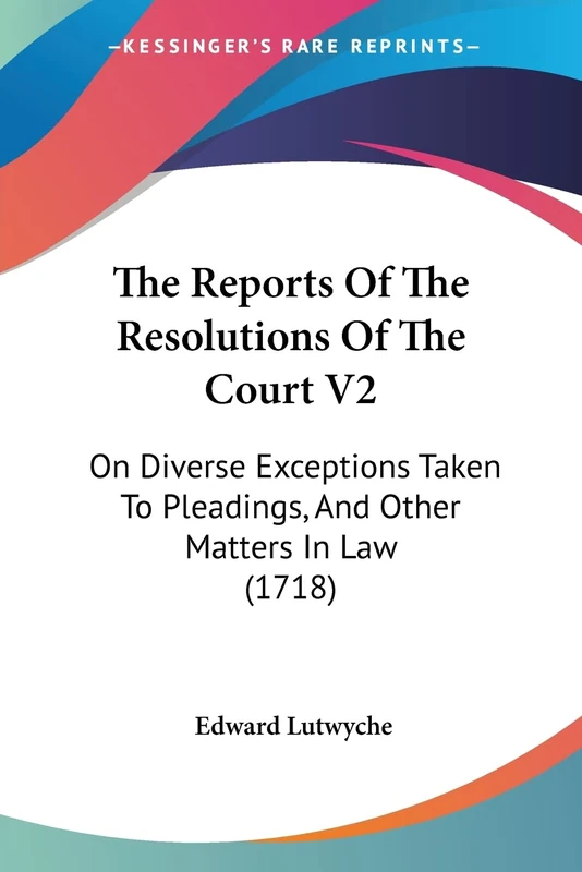 The Reports Of The Resolutions Of The Court V2: On Diverse Exceptions Taken To Pleadings, And Other Matters In Law (1718)