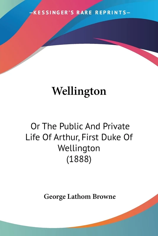 Wellington: Or The Public And Private Life Of Arthur, First Duke Of Wellington (1888) - Image 1