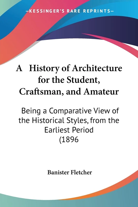 A History of Architecture for the Student, Craftsman, and Amateur: Being a Comparative View of the Historical Styles, from the Earliest Period (1896