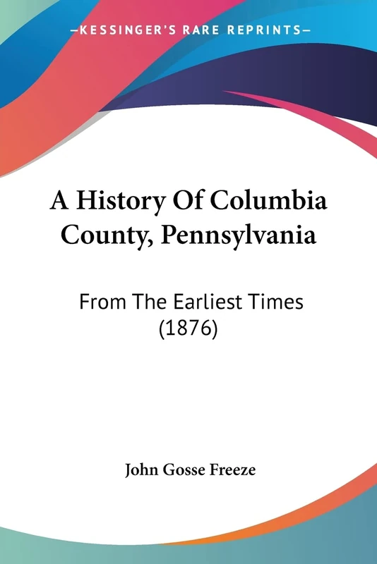 A History Of Columbia County, Pennsylvania: From The Earliest Times (1876)
