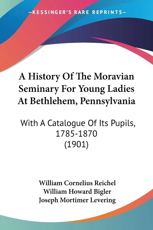 A History Of The Moravian Seminary For Young Ladies At Bethlehem, Pennsylvania: With A Catalogue Of Its Pupils, 1785-1870 (1901)