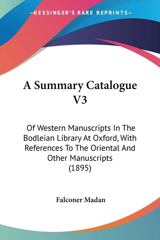 A Summary Catalogue V3: Of Western Manuscripts In The Bodleian Library At Oxford, With References To The Oriental And Other Manuscripts (1895)
