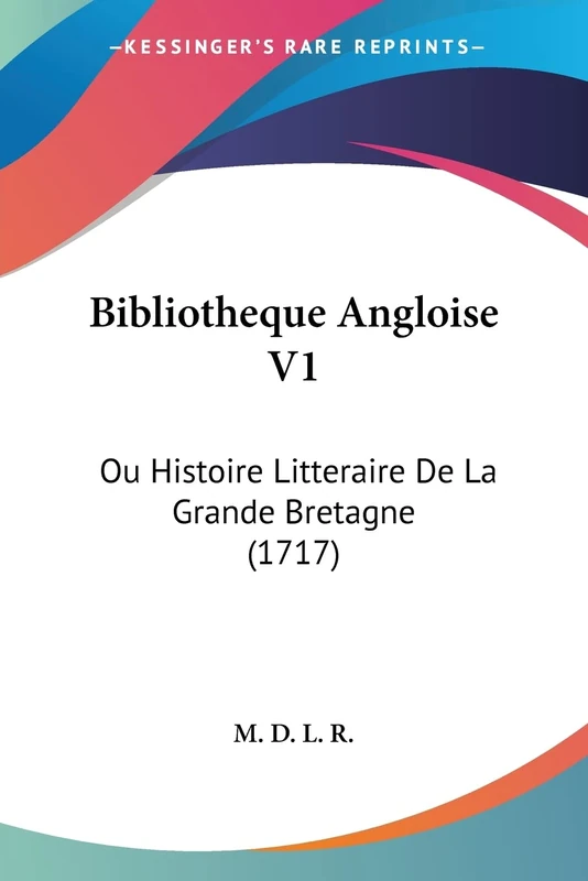 Bibliotheque Angloise V1: Ou Histoire Litteraire De La Grande Bretagne (1717): 1