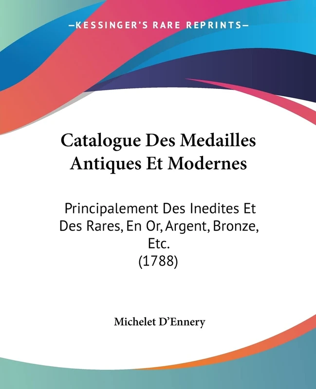 Catalogue Des Medailles Antiques Et Modernes: Principalement Des Inedites Et Des Rares, En Or, Argent, Bronze, Etc. (1788)