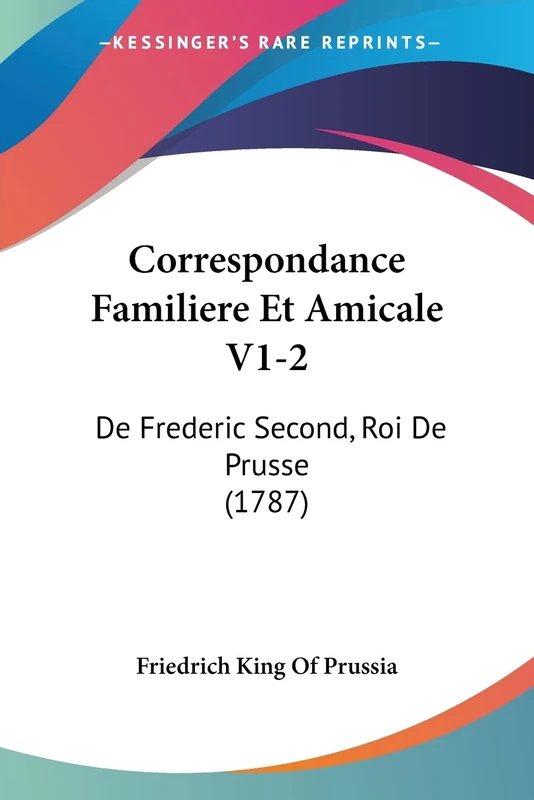 Correspondance Familiere Et Amicale V1-2: De Frederic Second, Roi De Prusse (1787): 1-2