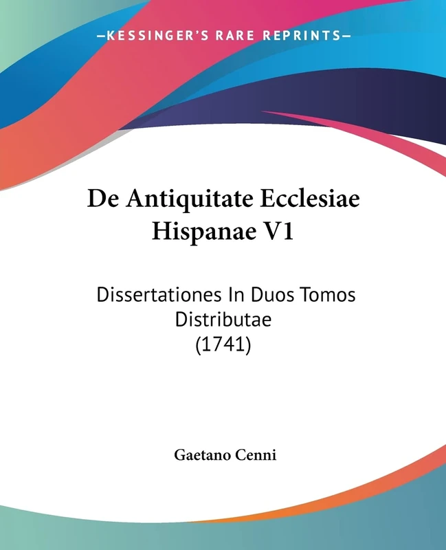 De Antiquitate Ecclesiae Hispanae V1: Dissertationes In Duos Tomos Distributae (1741)