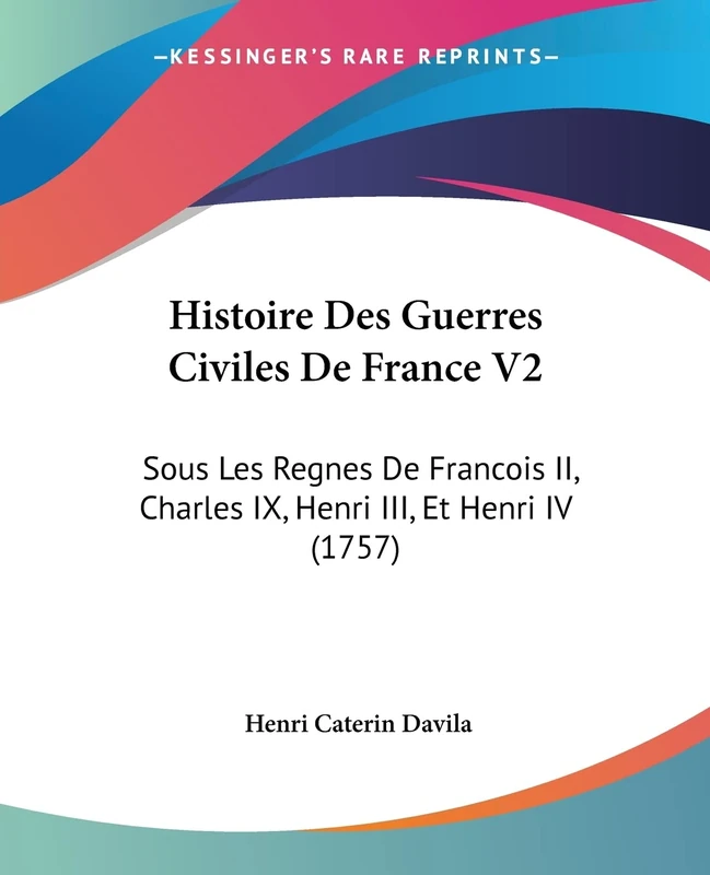 Histoire Des Guerres Civiles De France V2: Sous Les Regnes De Francois II, Charles IX, Henri III, Et Henri IV (1757)