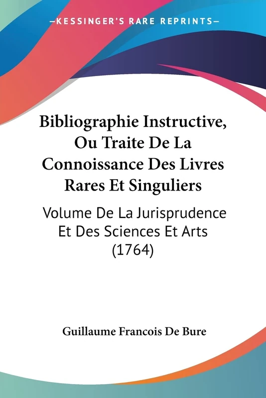 Bibliographie Instructive, Ou Traite De La Connoissance Des Livres Rares Et Singuliers: Volume De La Jurisprudence Et Des Sciences Et Arts (1764)