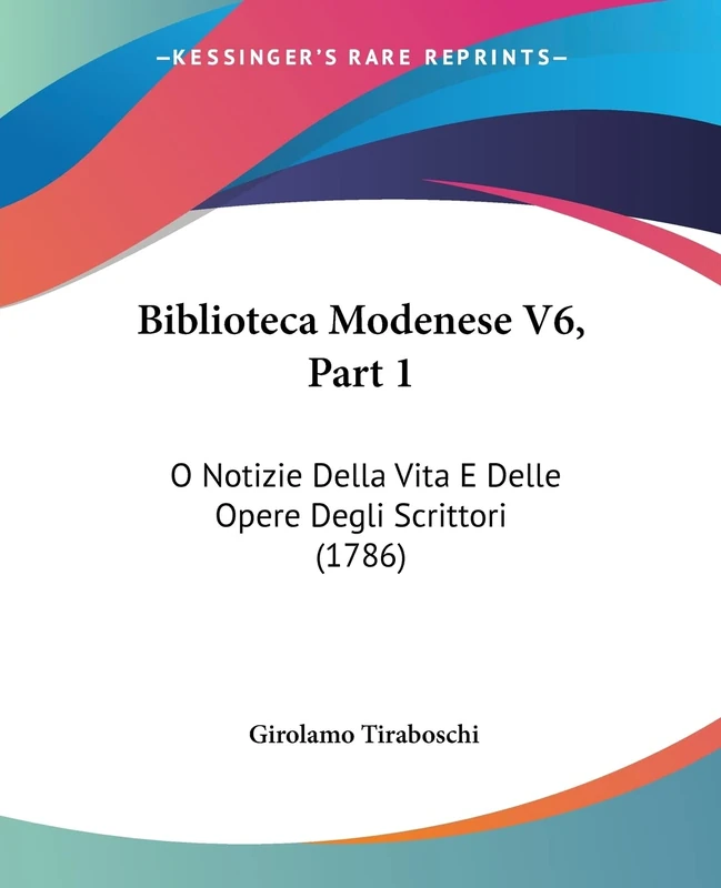 Biblioteca Modenese V6, Part 1: O Notizie Della Vita E Delle Opere Degli Scrittori (1786): 6