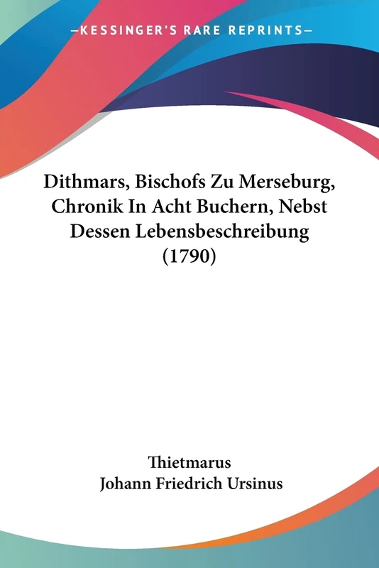 Dithmars, Bischofs Zu Merseburg, Chronik In Acht Buchern, Nebst Dessen Lebensbeschreibung (1790)