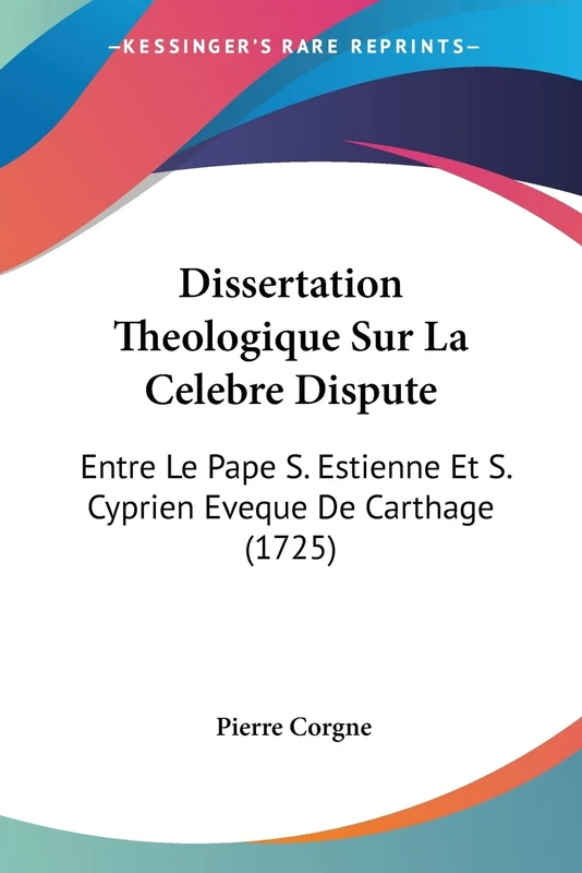 Dissertation Theologique Sur La Celebre Dispute: Entre Le Pape S. Estienne Et S. Cyprien Eveque De Carthage (1725)