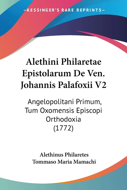 Alethini Philaretae Epistolarum De Ven. Johannis Palafoxii V2: Angelopolitani Primum, Tum Oxomensis Episcopi Orthodoxia (1772): 2