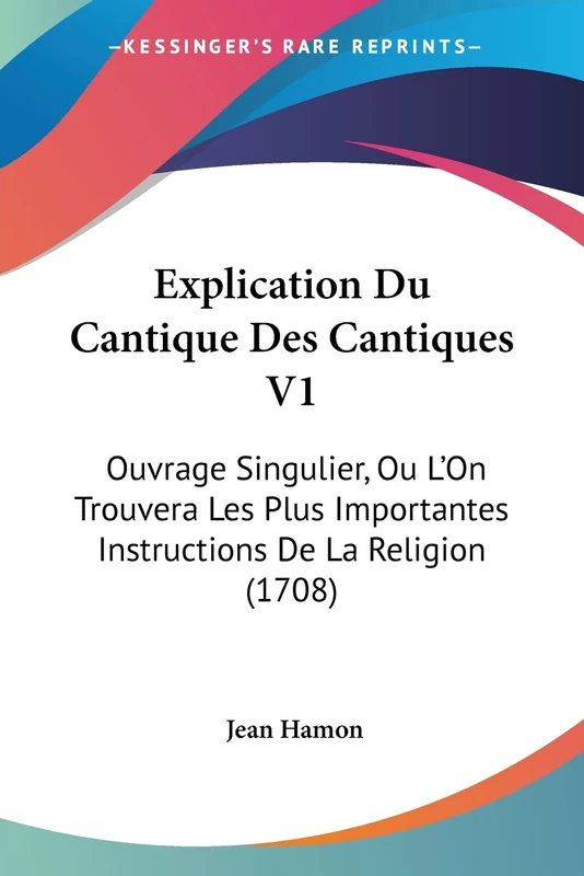 Explication Du Cantique Des Cantiques V1: Ouvrage Singulier, Ou L'On Trouvera Les Plus Importantes Instructions De La Religion (1708)