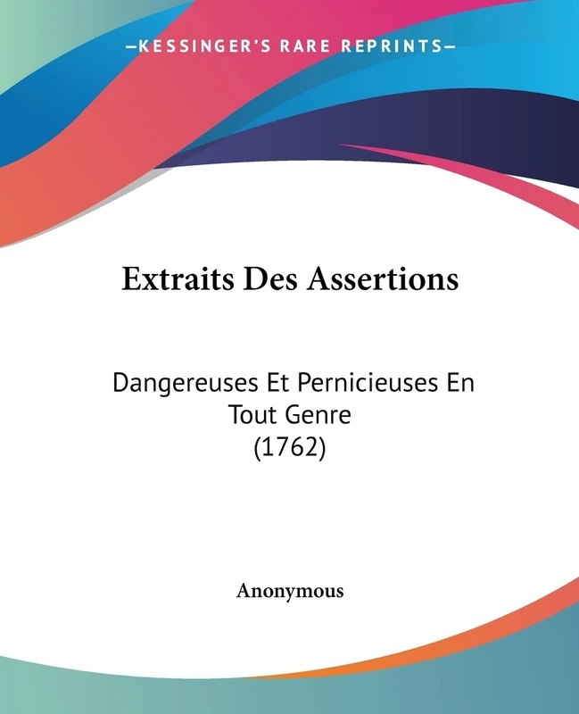 Extraits Des Assertions: Dangereuses Et Pernicieuses En Tout Genre (1762)