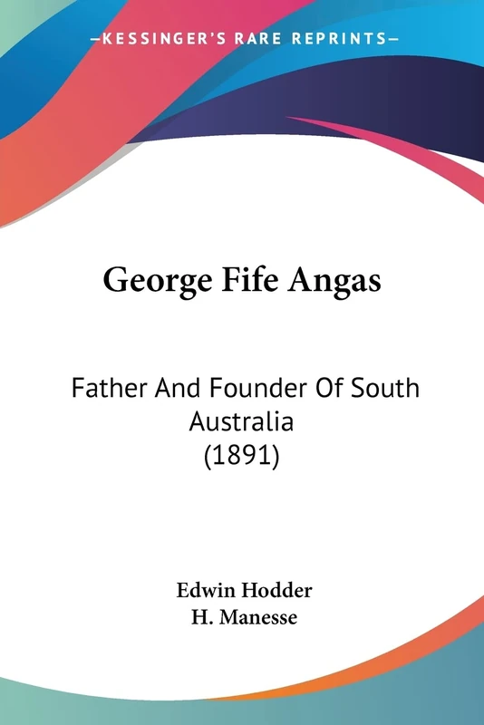 George Fife Angas: Father And Founder Of South Australia (1891) - Image 1