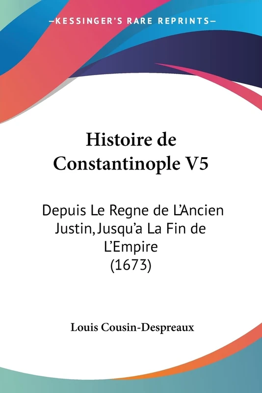 Histoire de Constantinople V5: Depuis Le Regne de L'Ancien Justin, Jusqu'a La Fin de L'Empire (1673)