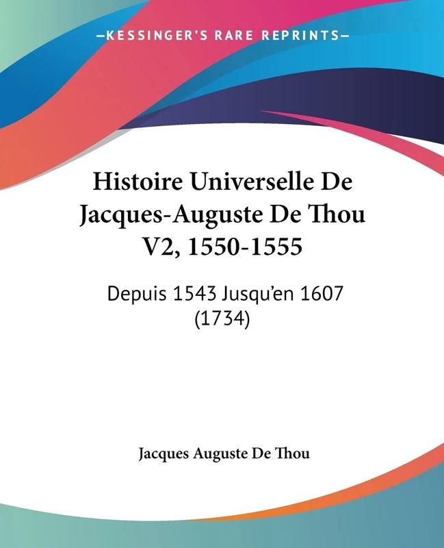 Histoire Universelle De Jacques-Auguste De Thou V2, 1550-1555: Depuis 1543 Jusqu'en 1607 (1734)