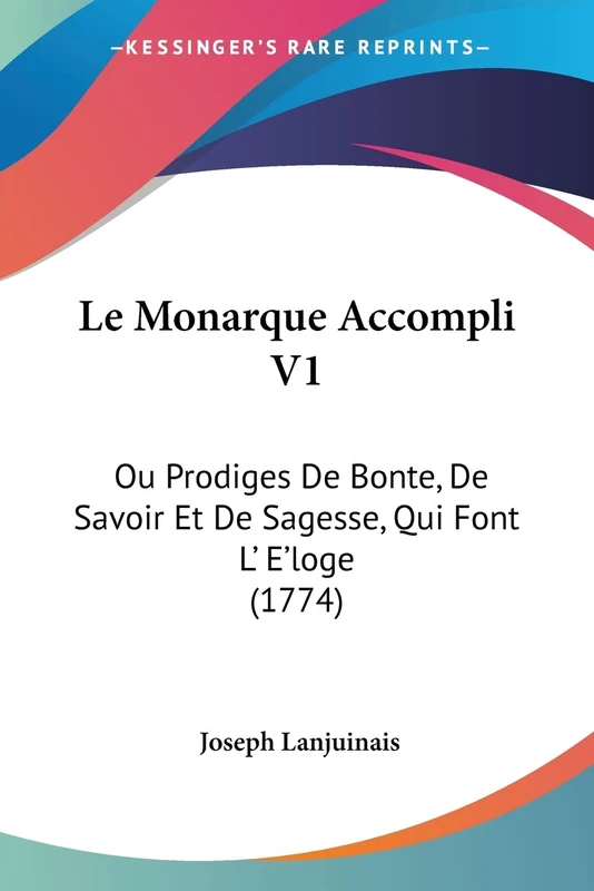 Le Monarque Accompli V1: Ou Prodiges De Bonte, De Savoir Et De Sagesse, Qui Font L' E'loge (1774)