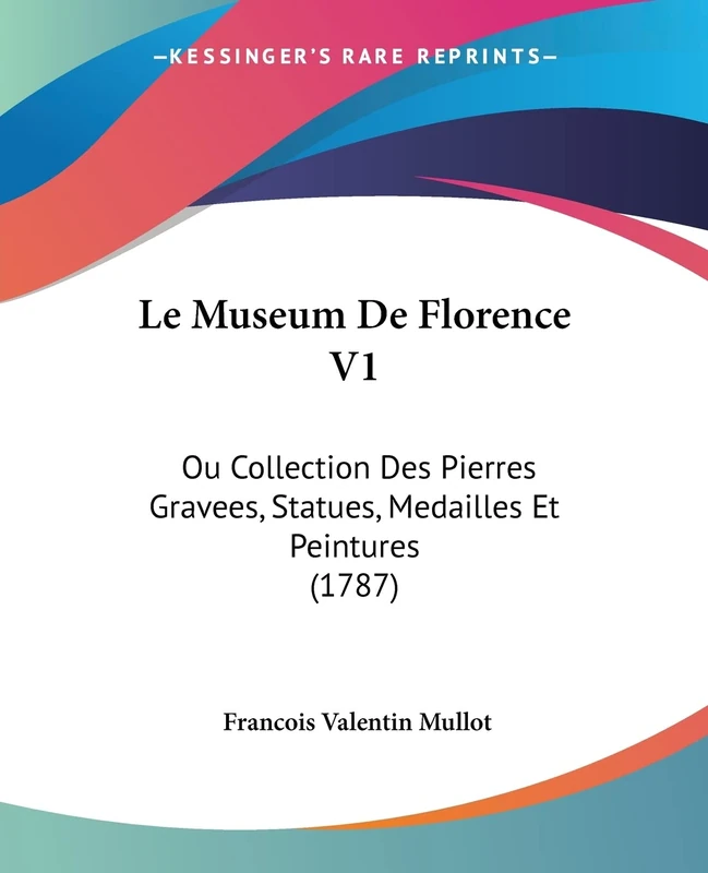Le Museum De Florence V1: Ou Collection Des Pierres Gravees, Statues, Medailles Et Peintures (1787)