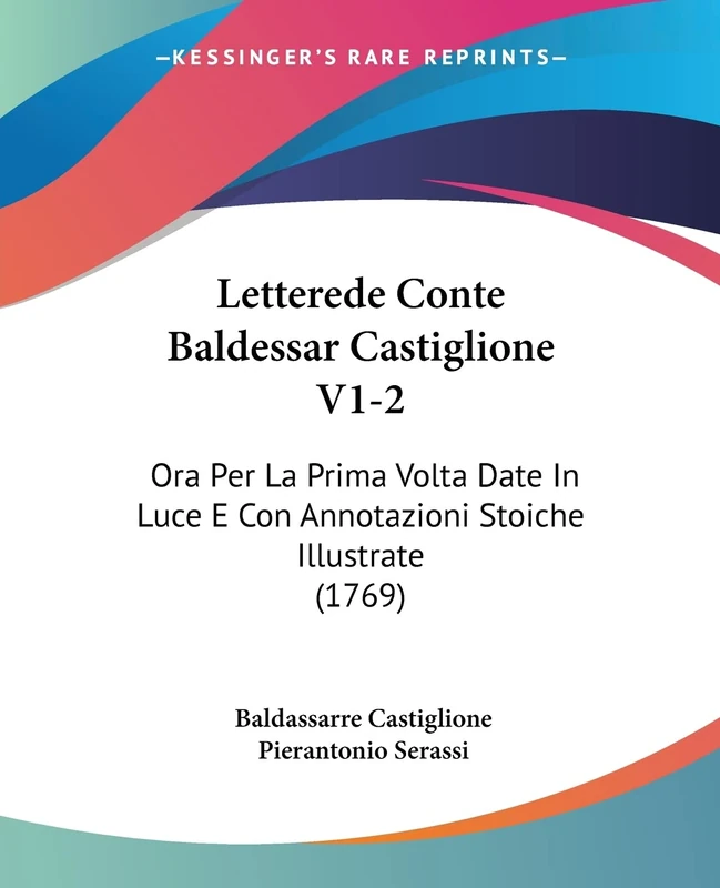 Letterede Conte Baldessar Castiglione V1-2: Ora Per La Prima Volta Date In Luce E Con Annotazioni Stoiche Illustrate (1769)