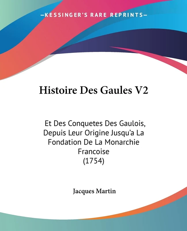 Histoire Des Gaules V2: Et Des Conquetes Des Gaulois, Depuis Leur Origine Jusqu'a La Fondation De La Monarchie Francoise (1754)