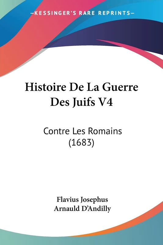 Histoire De La Guerre Des Juifs V4: Contre Les Romains (1683)