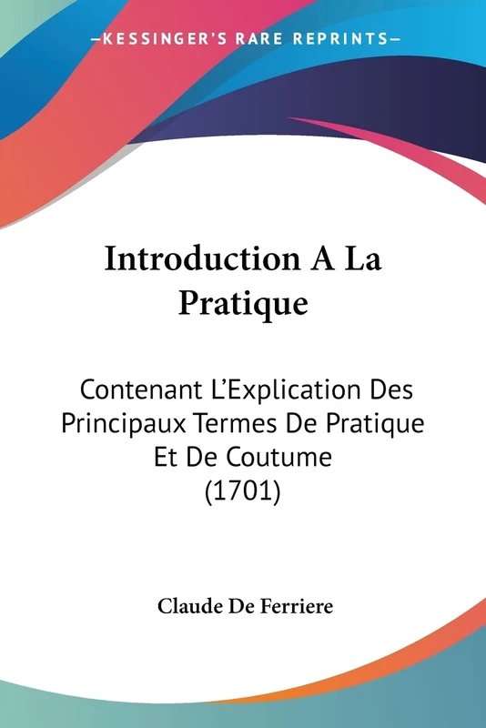 Introduction A La Pratique: Contenant L'Explication Des Principaux Termes De Pratique Et De Coutume (1701)