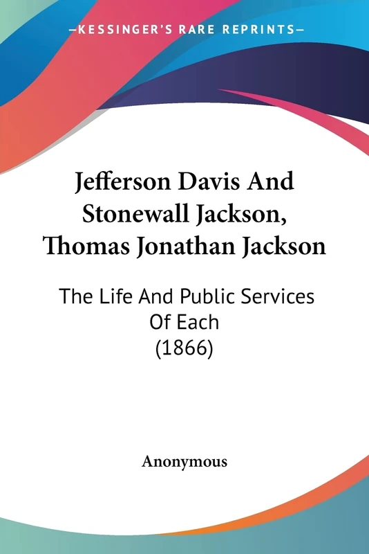 Jefferson Davis And Stonewall Jackson, Thomas Jonathan Jackson: The Life And Public Services Of Each (1866)