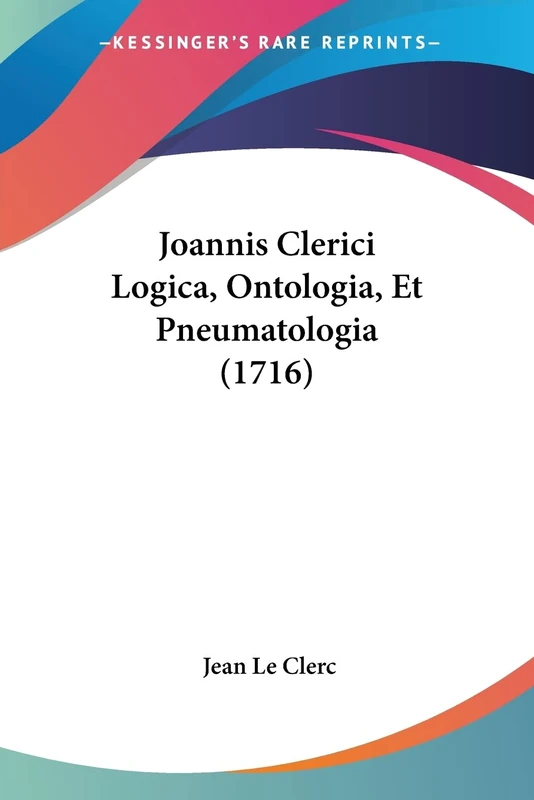 Joannis Clerici Logica, Ontologia, Et Pneumatologia (1716)