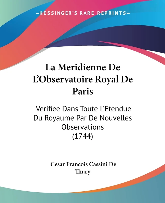 La Meridienne De L'Observatoire Royal De Paris: Verifiee Dans Toute L'Etendue Du Royaume Par De Nouvelles Observations (1744)