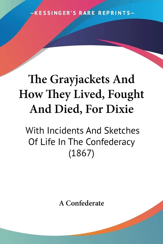 The Grayjackets And How They Lived, Fought And Died, For Dixie: With Incidents And Sketches Of Life In The Confederacy (1867)