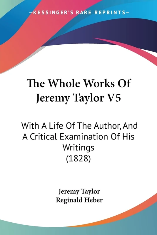 The Whole Works Of Jeremy Taylor V5: With A Life Of The Author, And A Critical Examination Of His Writings (1828)