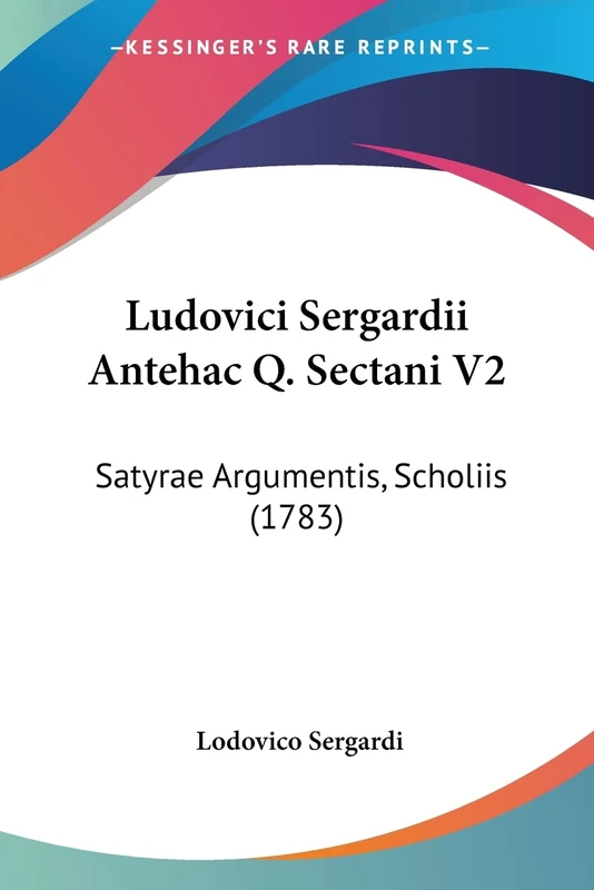 Ludovici Sergardii Antehac Q. Sectani V2: Satyrae Argumentis, Scholiis (1783)