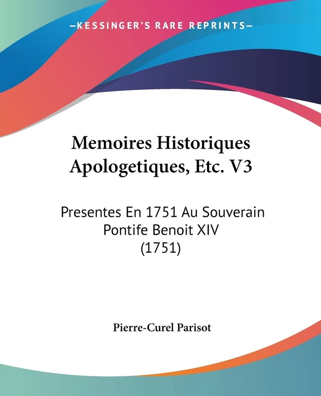 Memoires Historiques Apologetiques, Etc. V3: Presentes En 1751 Au Souverain Pontife Benoit XIV (1751)