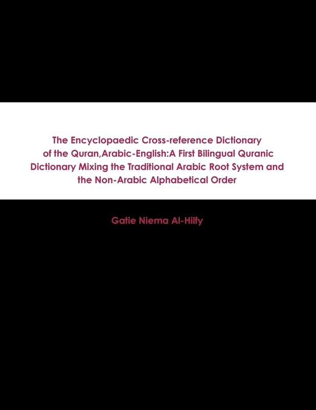 The Encyclopaedic Cross-reference Dictionary of the Quran, Arabic-English: A First Bilingual Quranic Dictionary Mixing the Traditional Arabic Root System and the Non-Arabic Alphabetical Order